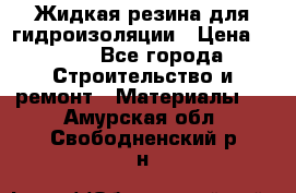 Жидкая резина для гидроизоляции › Цена ­ 180 - Все города Строительство и ремонт » Материалы   . Амурская обл.,Свободненский р-н